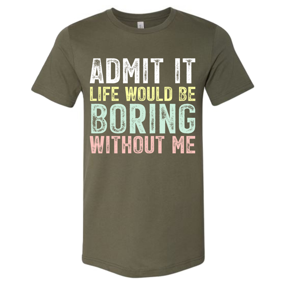 Admit it, life would be boring without me