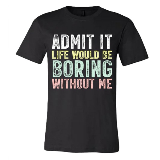 Admit it, life would be boring without me